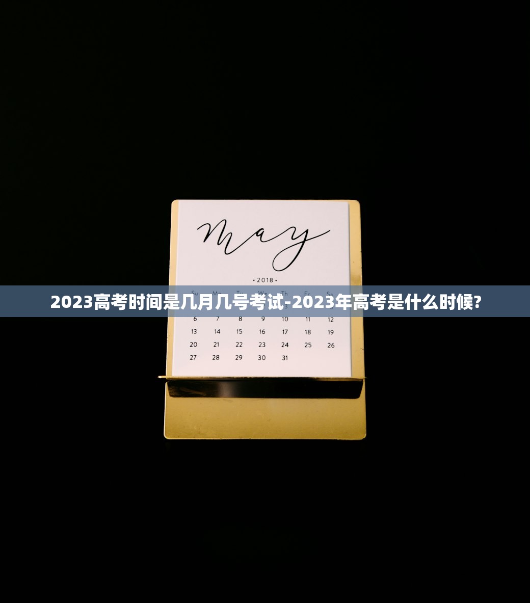 2023高考时间是几月几号考试-2023年高考是什么时候?