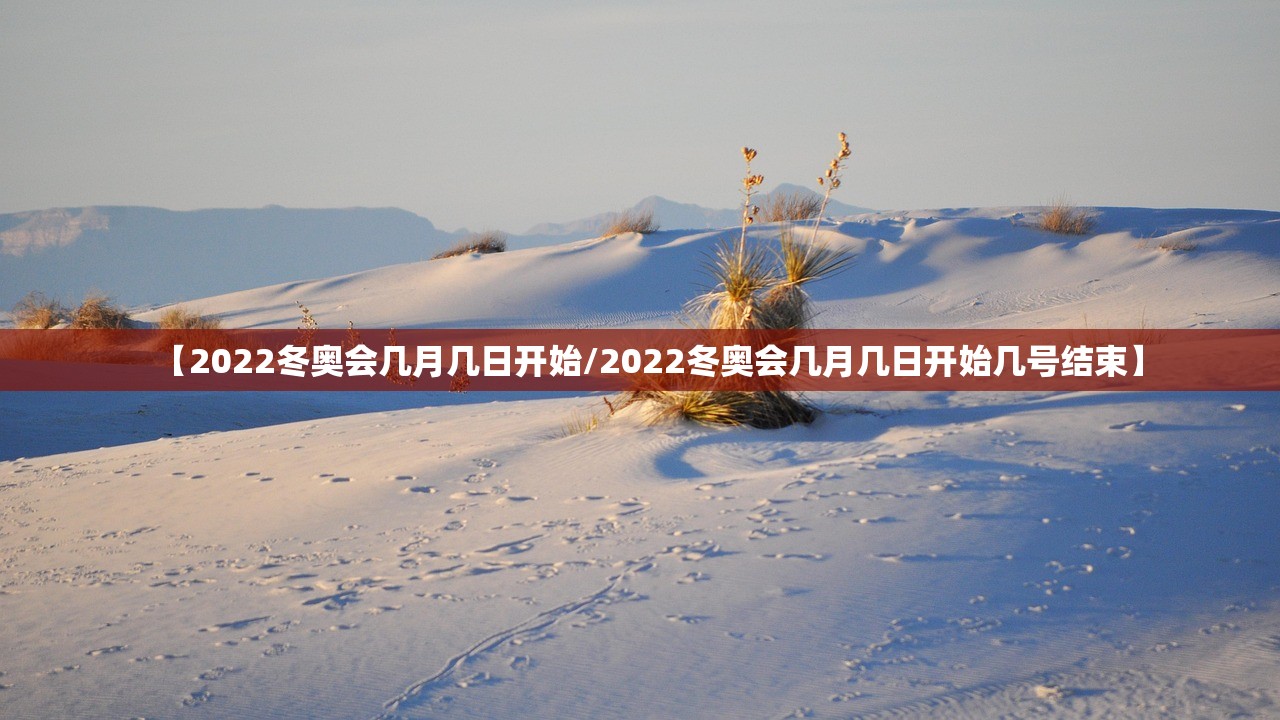 【2022冬奥会几月几日开始/2022冬奥会几月几日开始几号结束】