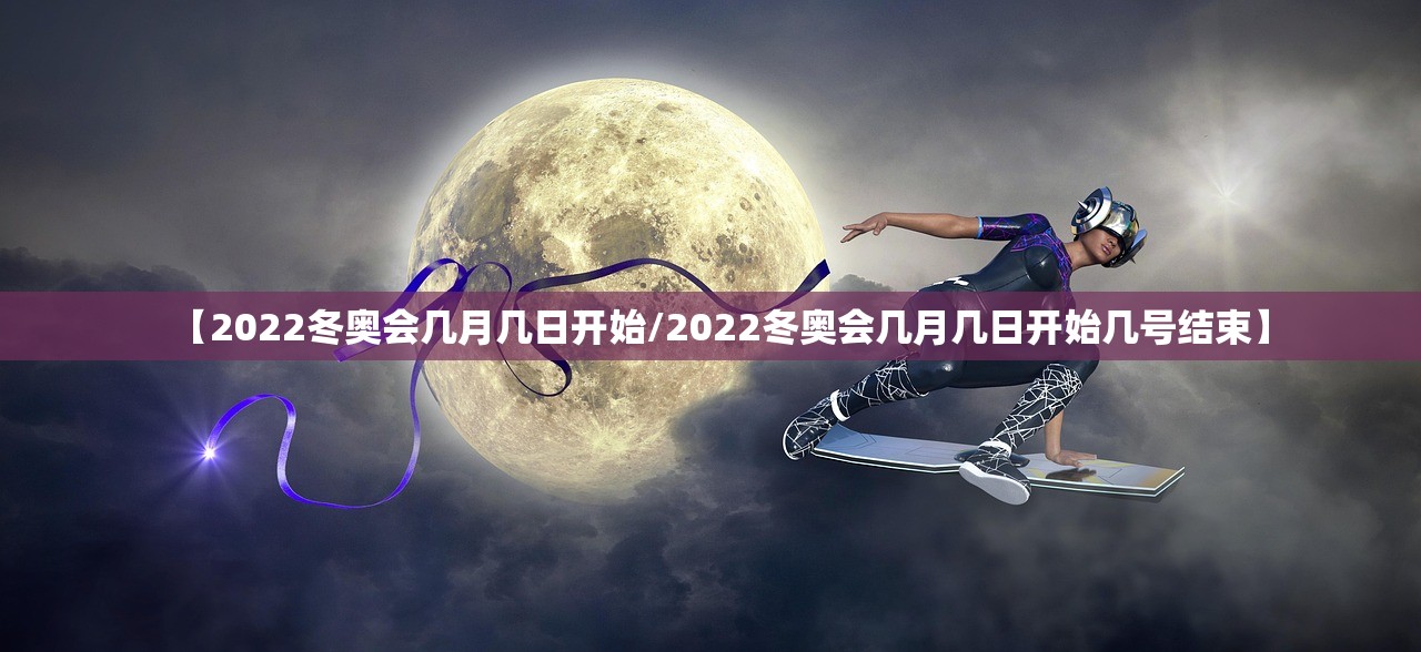 【2022冬奥会几月几日开始/2022冬奥会几月几日开始几号结束】