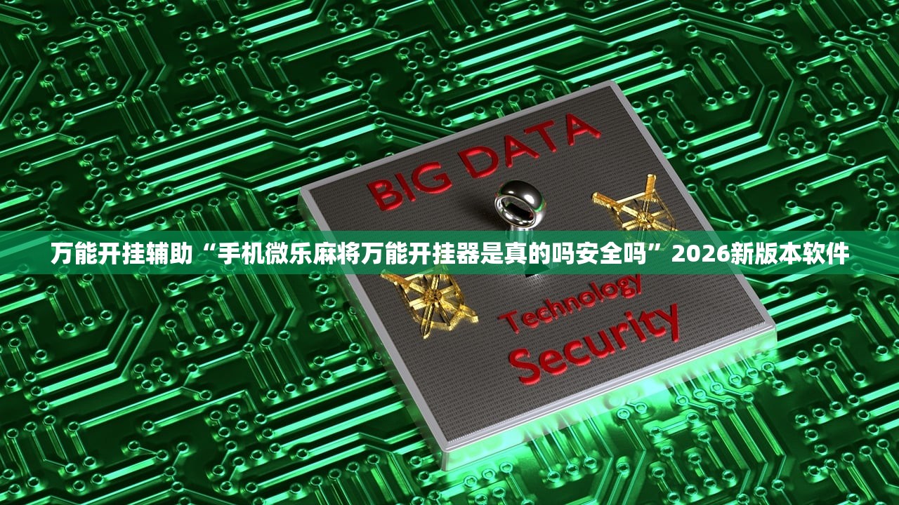 万能开挂辅助“手机微乐麻将万能开挂器是真的吗安全吗”2026新版本软件