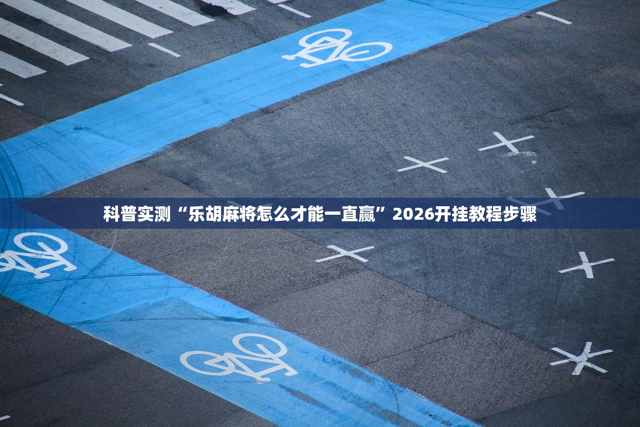 科普实测“乐胡麻将怎么才能一直赢”2026开挂教程步骤