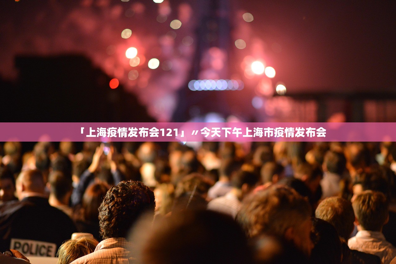 「上海疫情发布会121」〃今天下午上海市疫情发布会