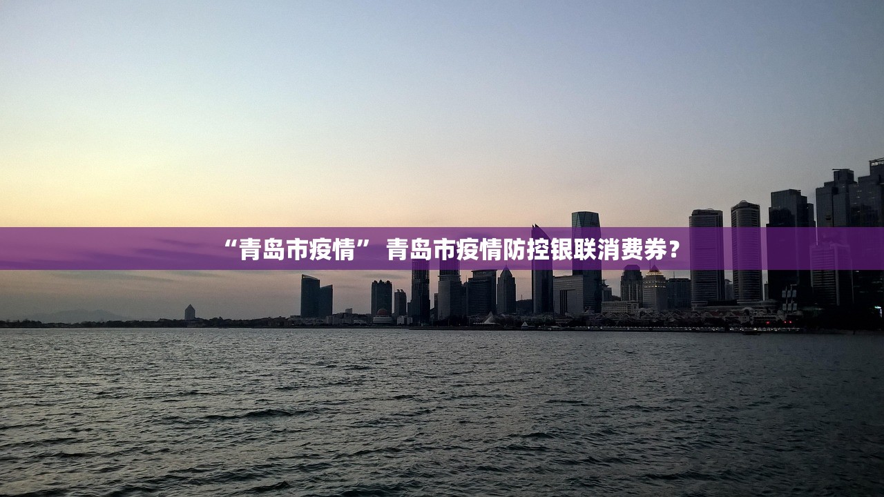 “青岛市疫情” 青岛市疫情防控银联消费券？