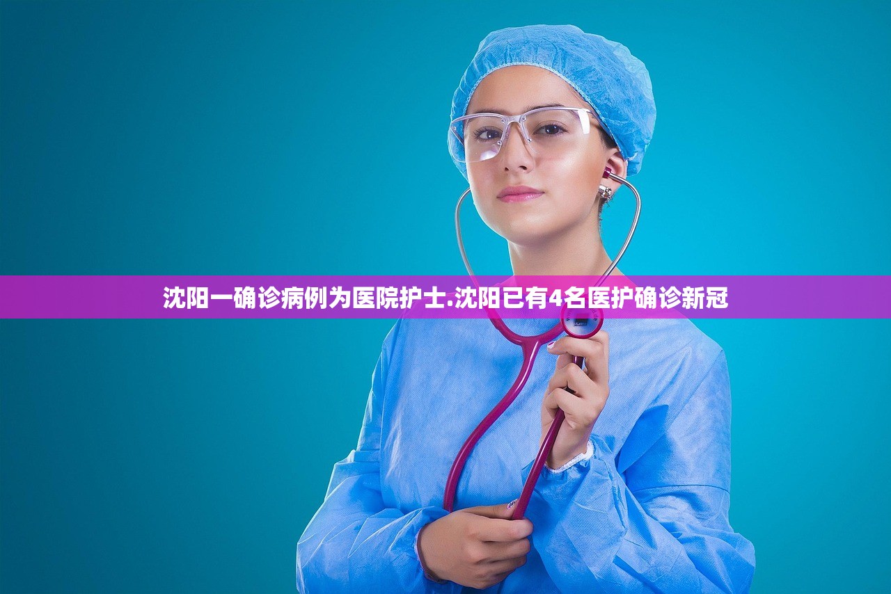 沈阳一确诊病例为医院护士.沈阳已有4名医护确诊新冠