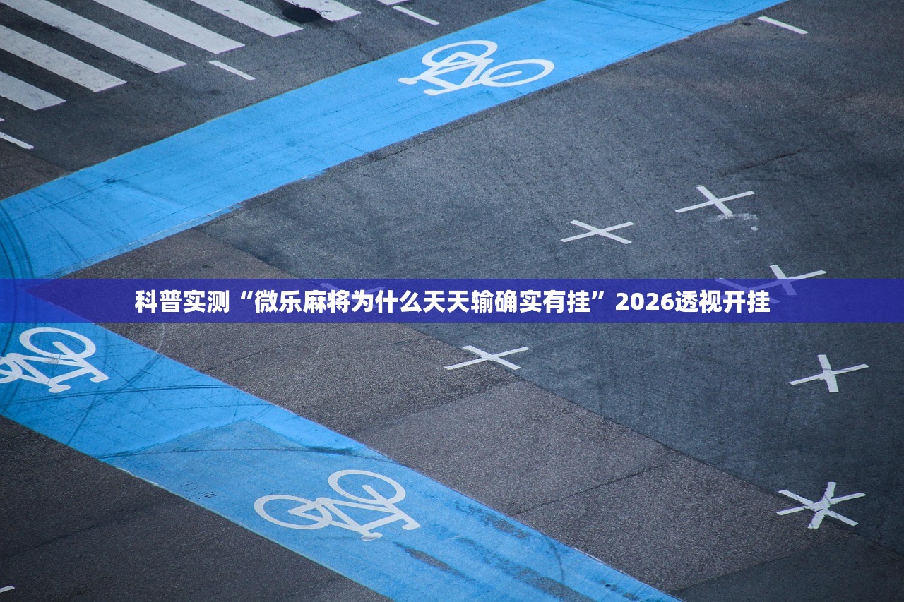 科普实测“微乐麻将为什么天天输确实有挂	”2026透视开挂