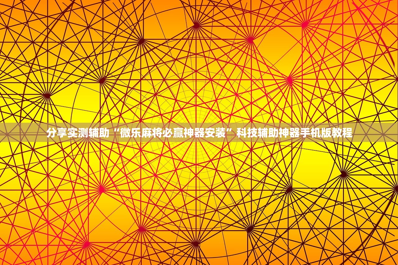 分享实测辅助“微乐麻将必赢神器安装”科技辅助神器手机版教程