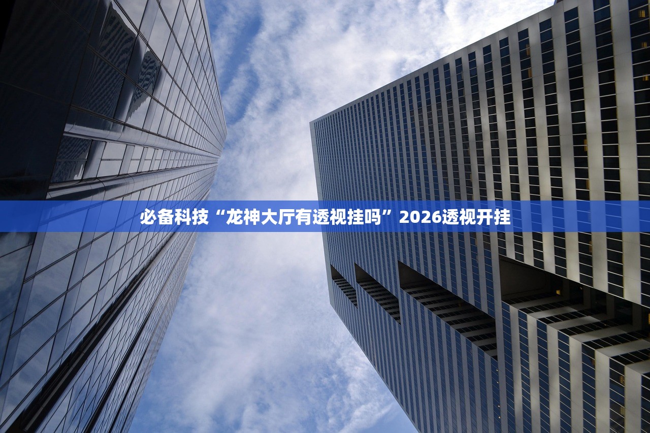 必备科技“龙神大厅有透视挂吗	”2026透视开挂