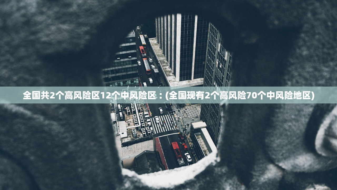 全国共2个高风险区12个中风险区︰(全国现有2个高风险70个中风险地区)