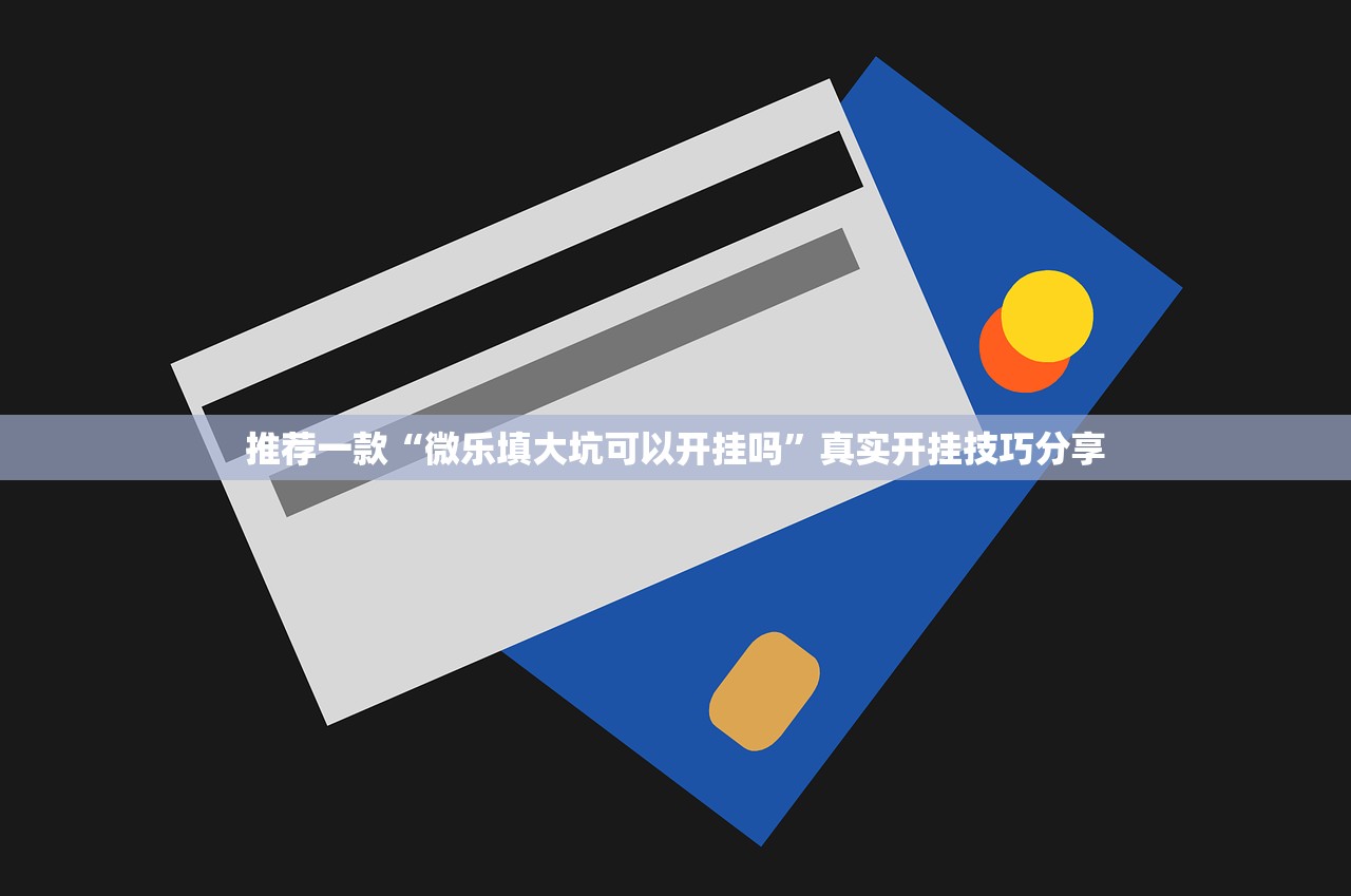 推荐一款“微乐填大坑可以开挂吗”真实开挂技巧分享