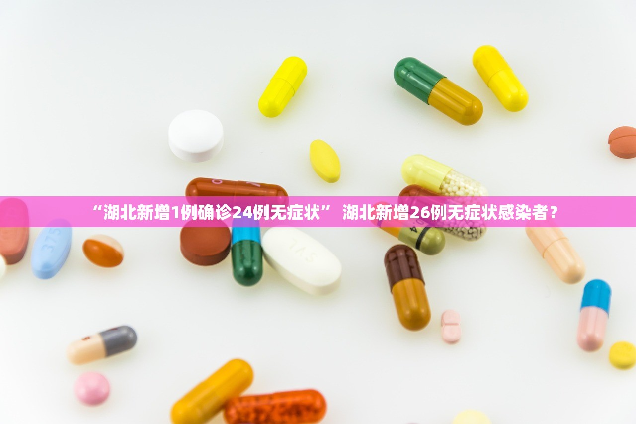 “湖北新增1例确诊24例无症状” 湖北新增26例无症状感染者？