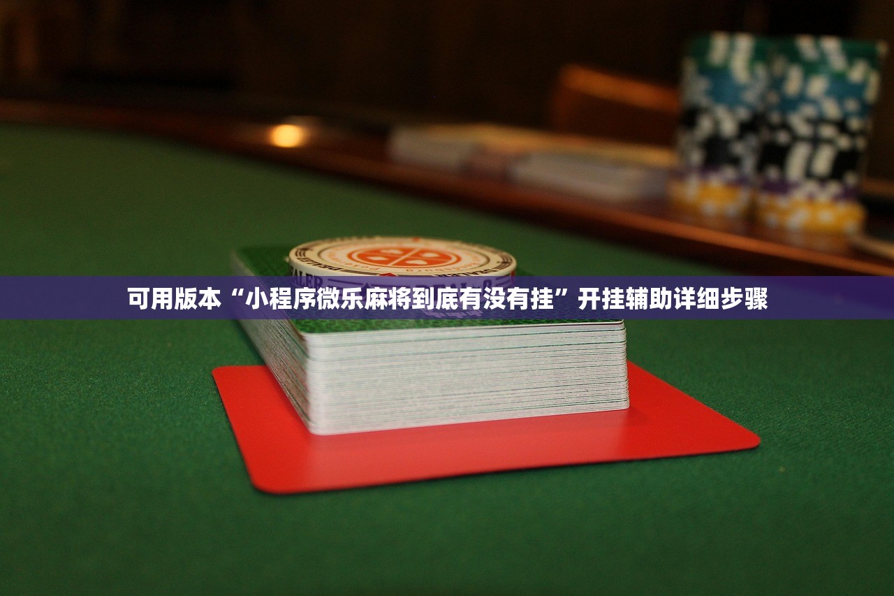 可用版本“小程序微乐麻将到底有没有挂”开挂辅助详细步骤