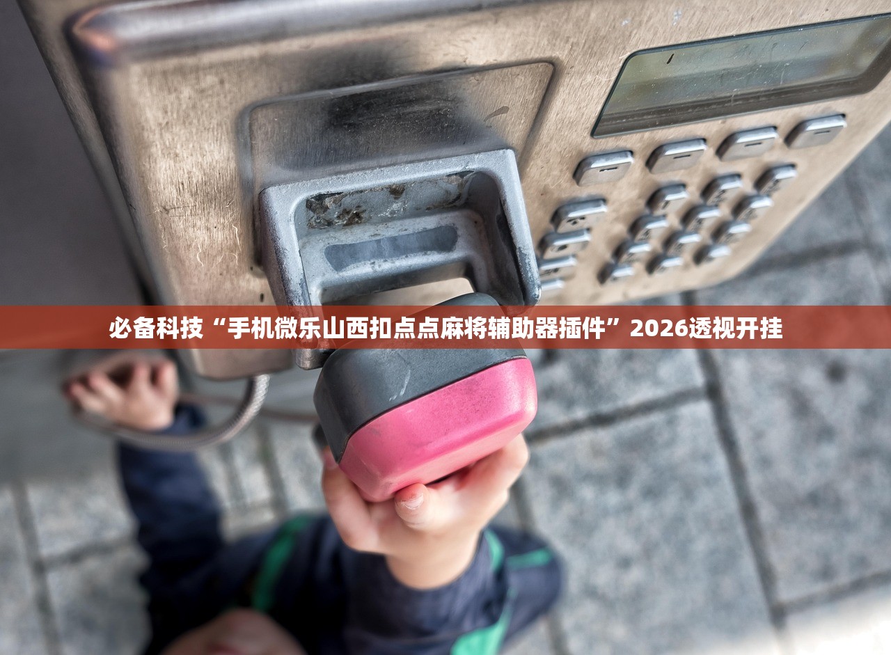 必备科技“手机微乐山西扣点点麻将辅助器插件	”2026透视开挂
