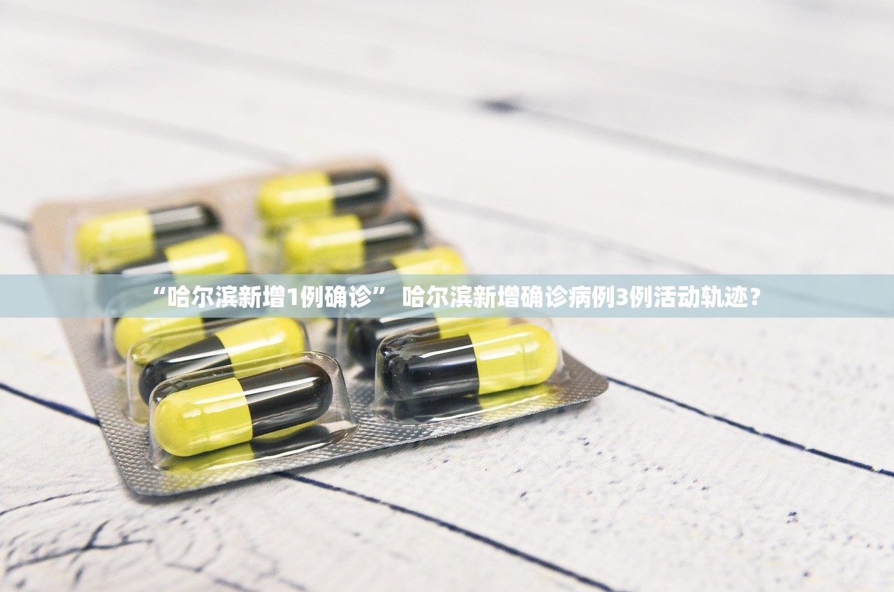 “哈尔滨新增1例确诊	” 哈尔滨新增确诊病例3例活动轨迹？