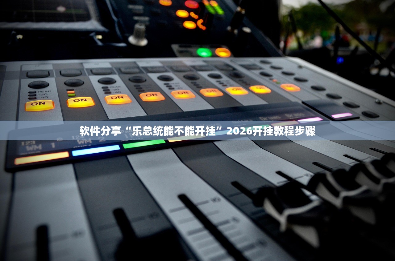 软件分享“乐总统能不能开挂	”2026开挂教程步骤