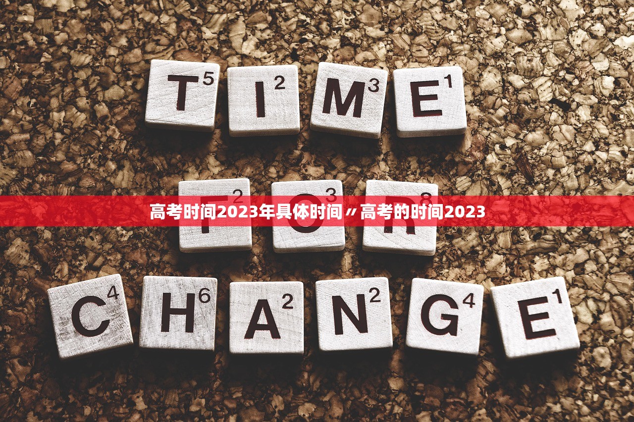 高考时间2023年具体时间〃高考的时间2023
