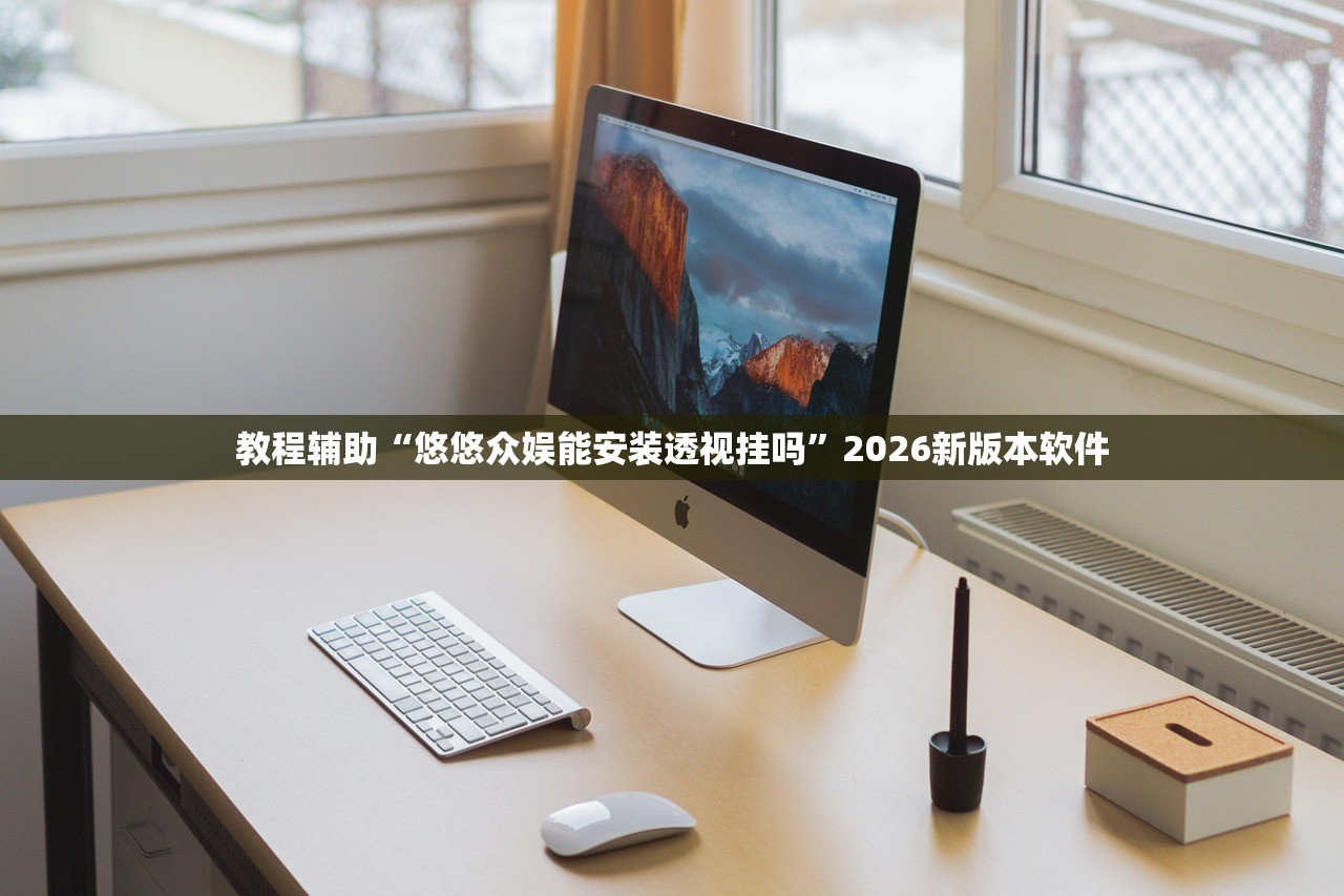 教程辅助“悠悠众娱能安装透视挂吗”2026新版本软件