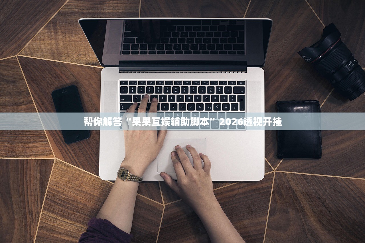 帮你解答“果果互娱辅助脚本”2026透视开挂