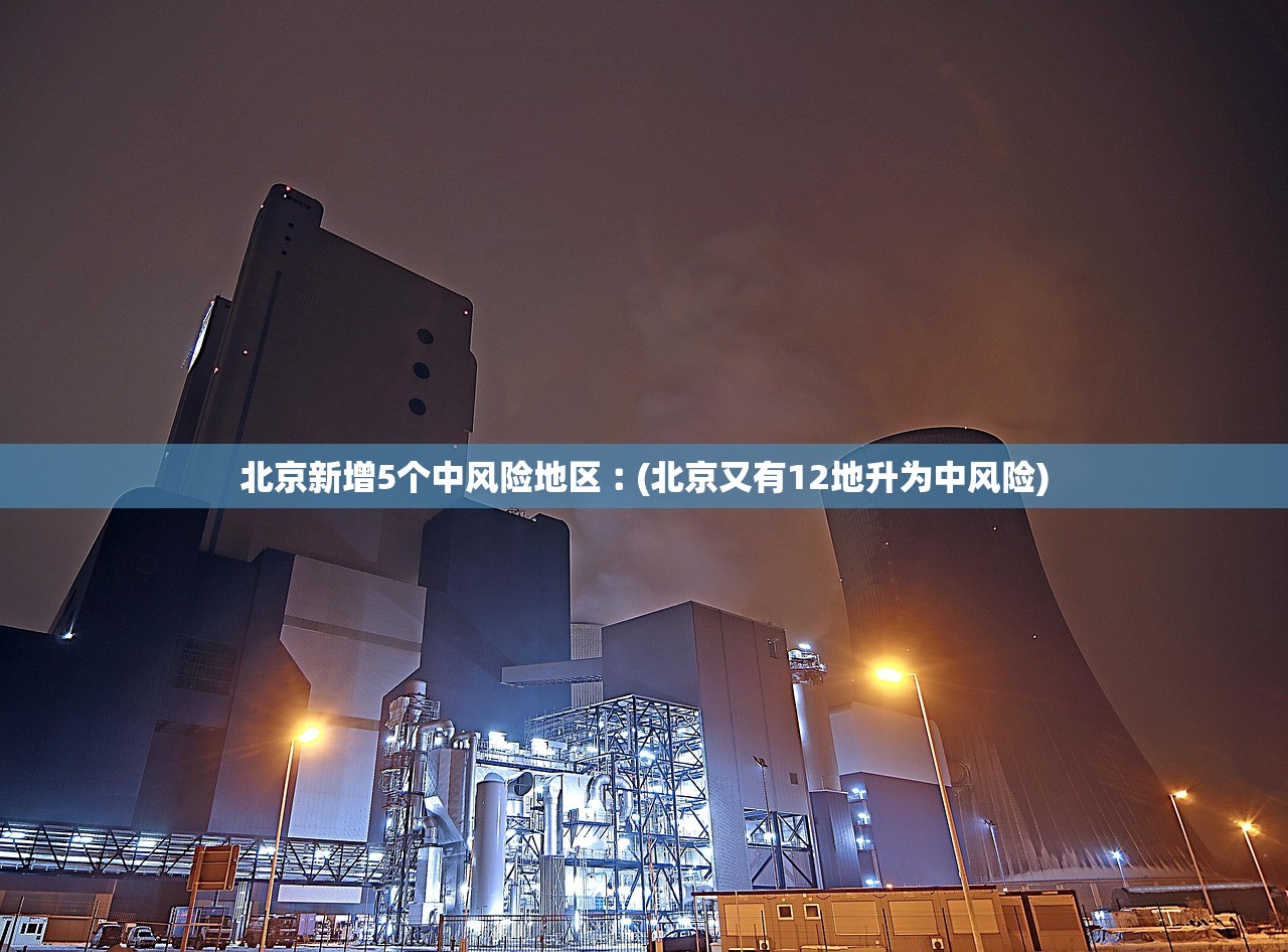 北京新增5个中风险地区︰(北京又有12地升为中风险) 北京新增5个中风险地区︰(北京又有12地升为中风险)