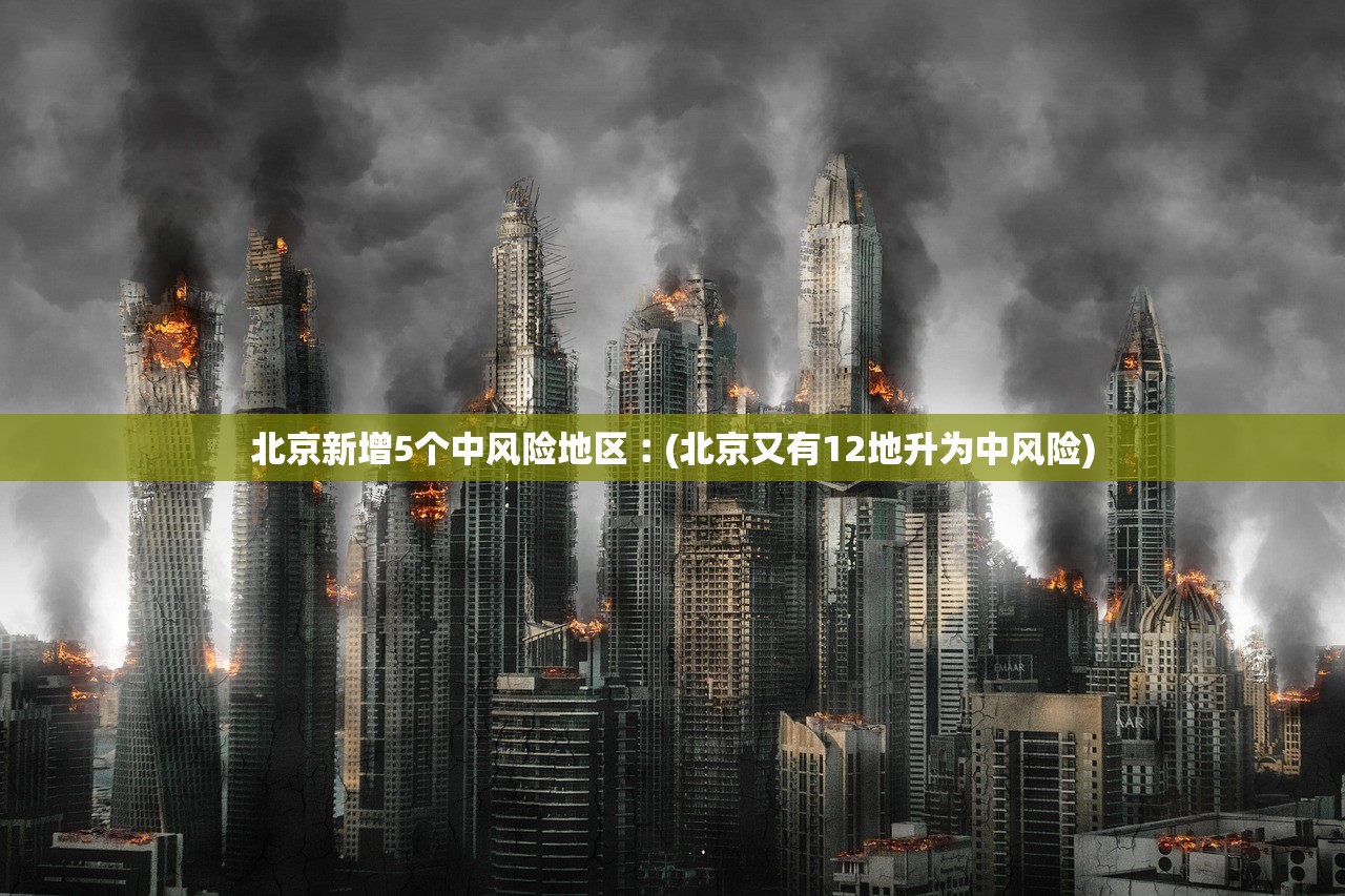 北京新增5个中风险地区︰(北京又有12地升为中风险) 北京新增5个中风险地区︰(北京又有12地升为中风险)