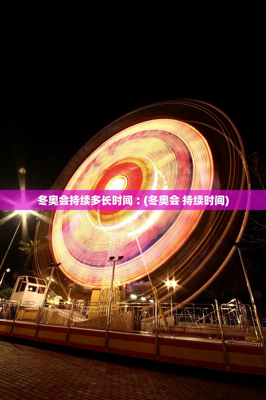 冬奥会持续多长时间︰(冬奥会 持续时间) 冬奥会持续多长时间︰(冬奥会 持续时间)
