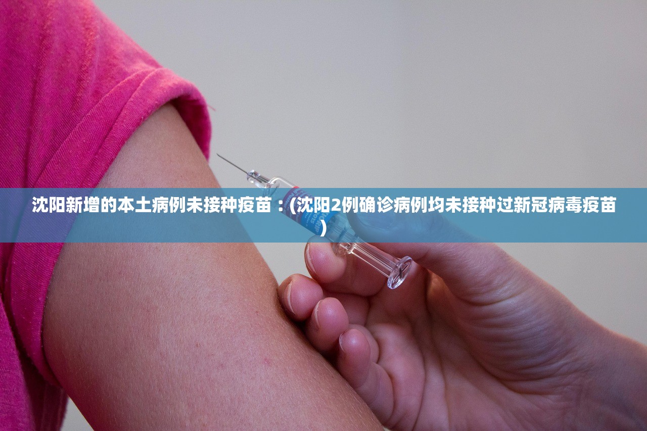 沈阳新增的本土病例未接种疫苗︰(沈阳2例确诊病例均未接种过新冠病毒疫苗)