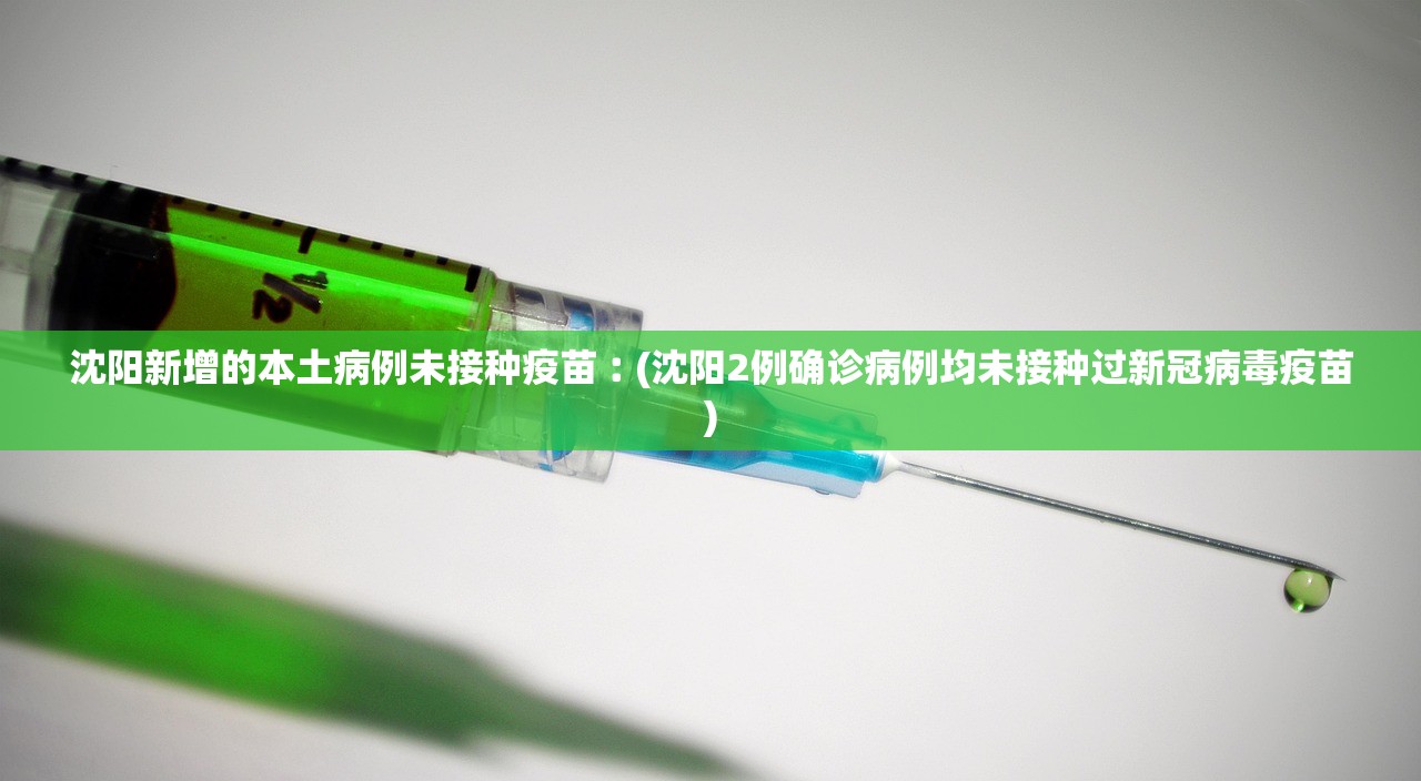 沈阳新增的本土病例未接种疫苗︰(沈阳2例确诊病例均未接种过新冠病毒疫苗)