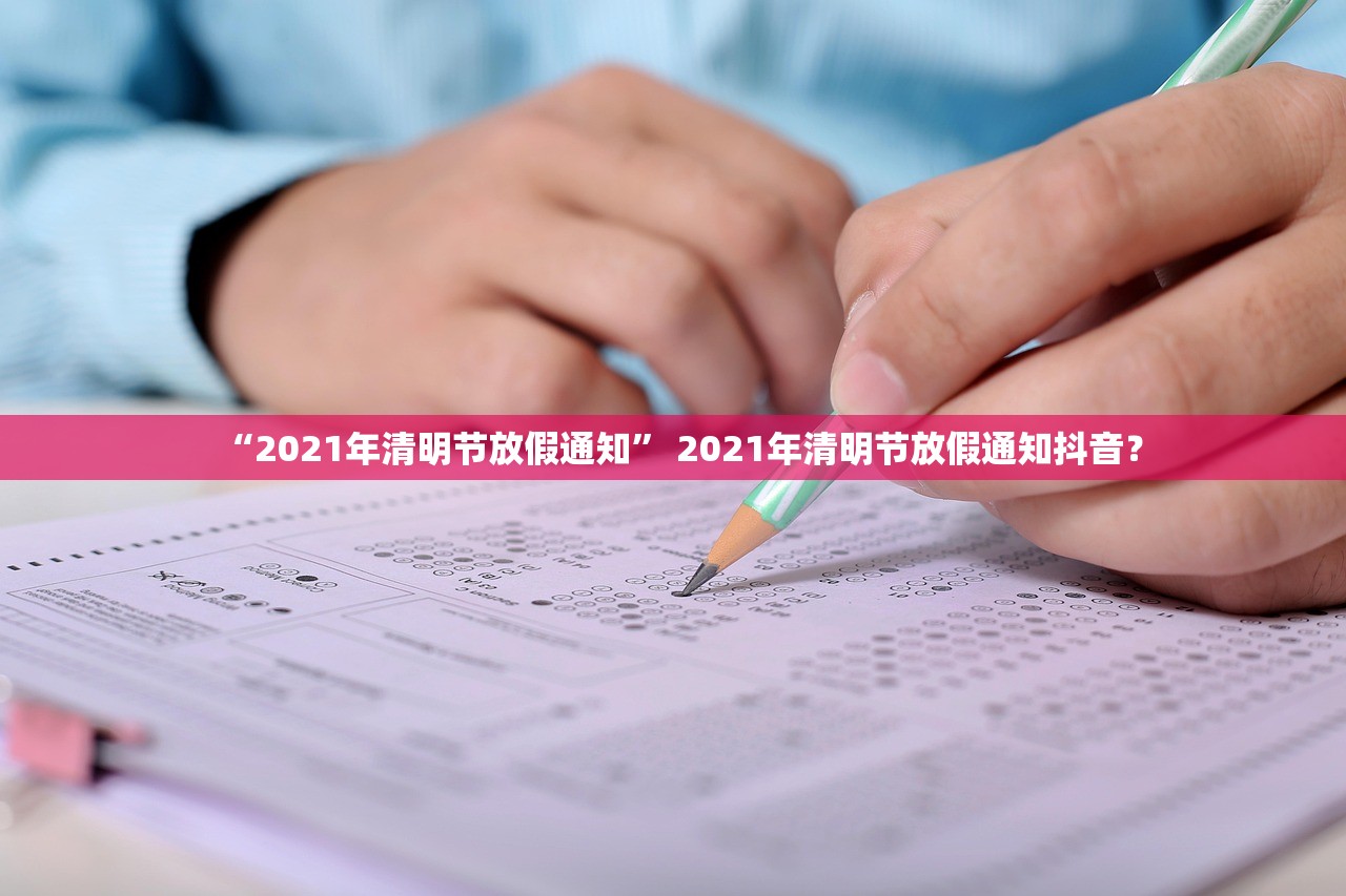 “2021年清明节放假通知	” 2021年清明节放假通知抖音？