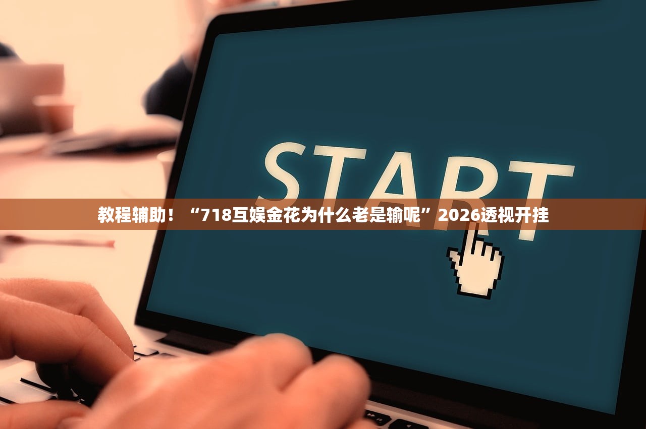 教程辅助！“718互娱金花为什么老是输呢”2026透视开挂