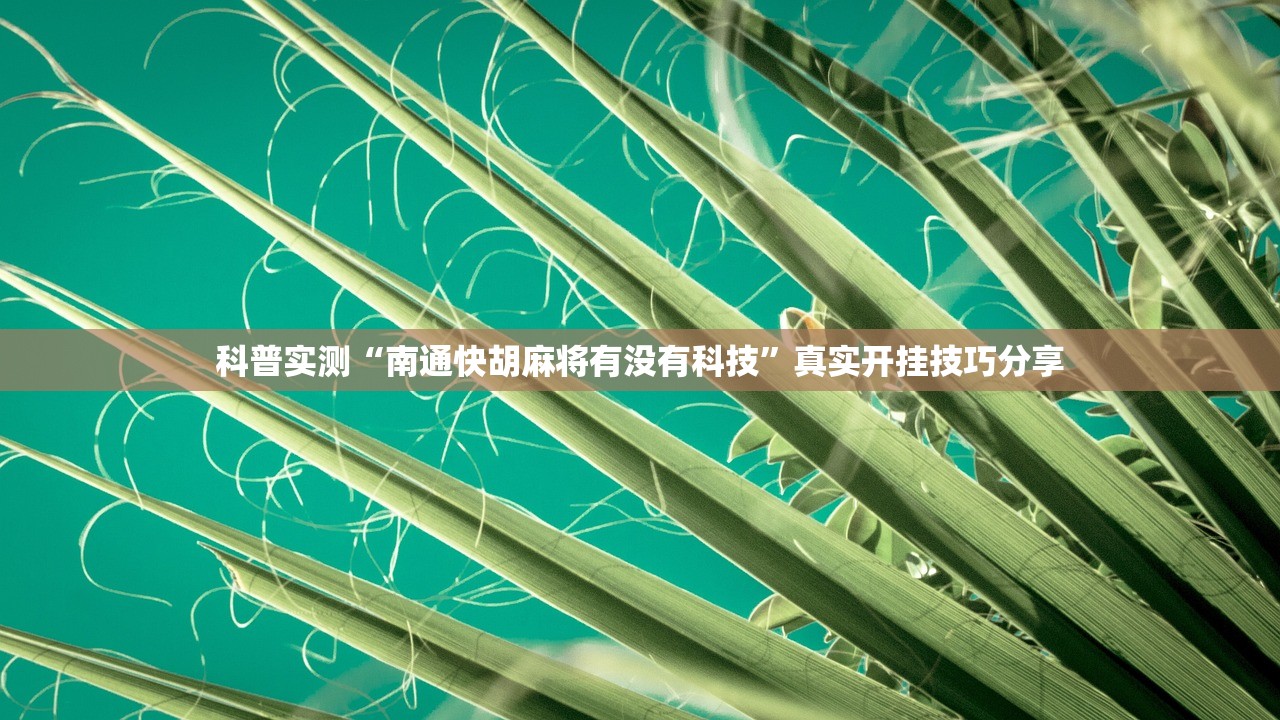 科普实测“南通快胡麻将有没有科技”真实开挂技巧分享