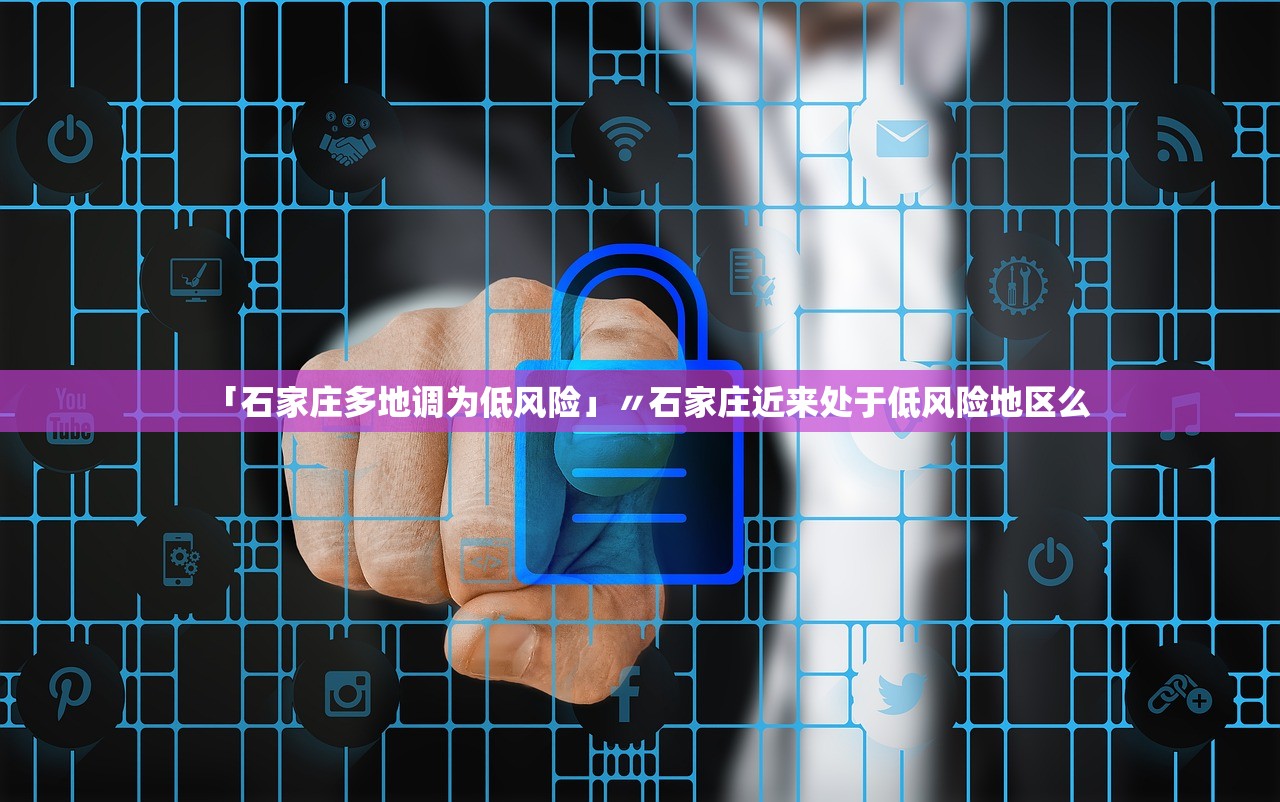 「石家庄多地调为低风险」〃石家庄近来处于低风险地区么 「石家庄多地调为低风险」〃石家庄近来处于低风险地区么