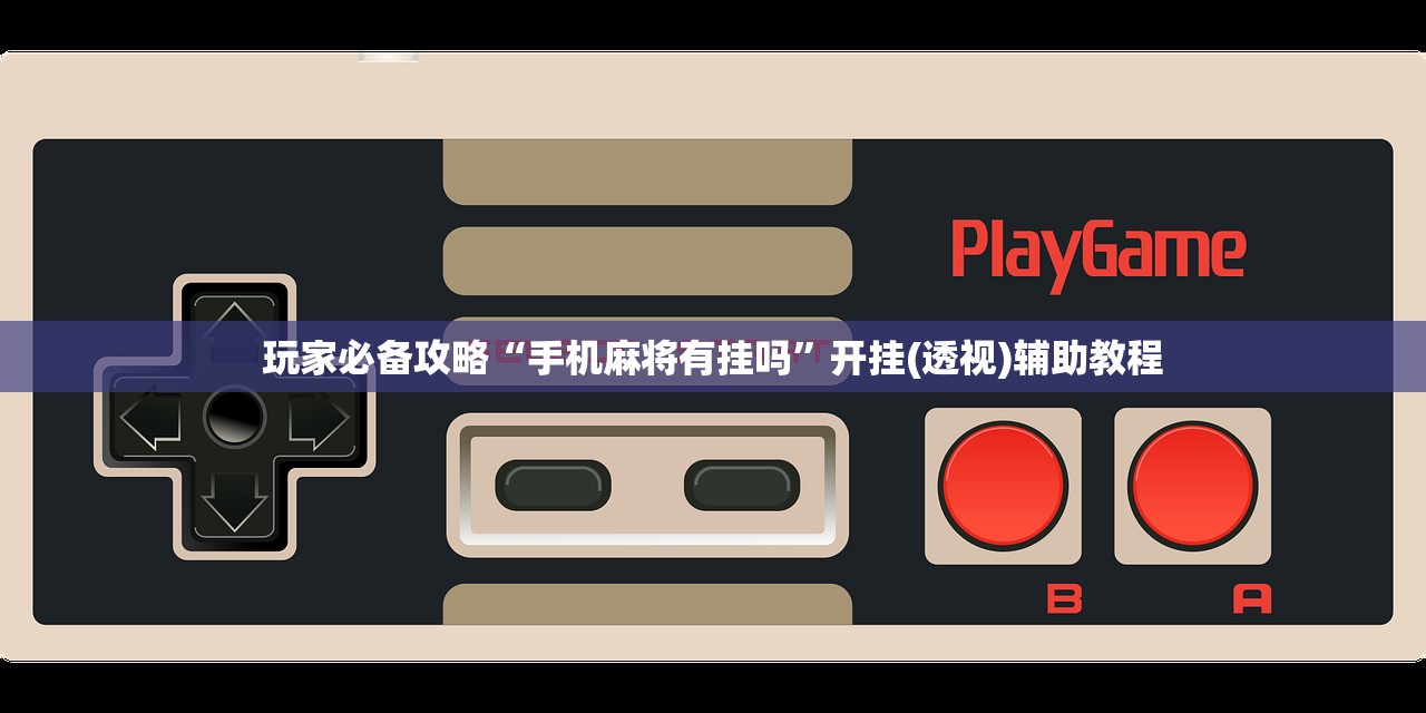 玩家必备攻略“手机麻将有挂吗	”开挂(透视)辅助教程