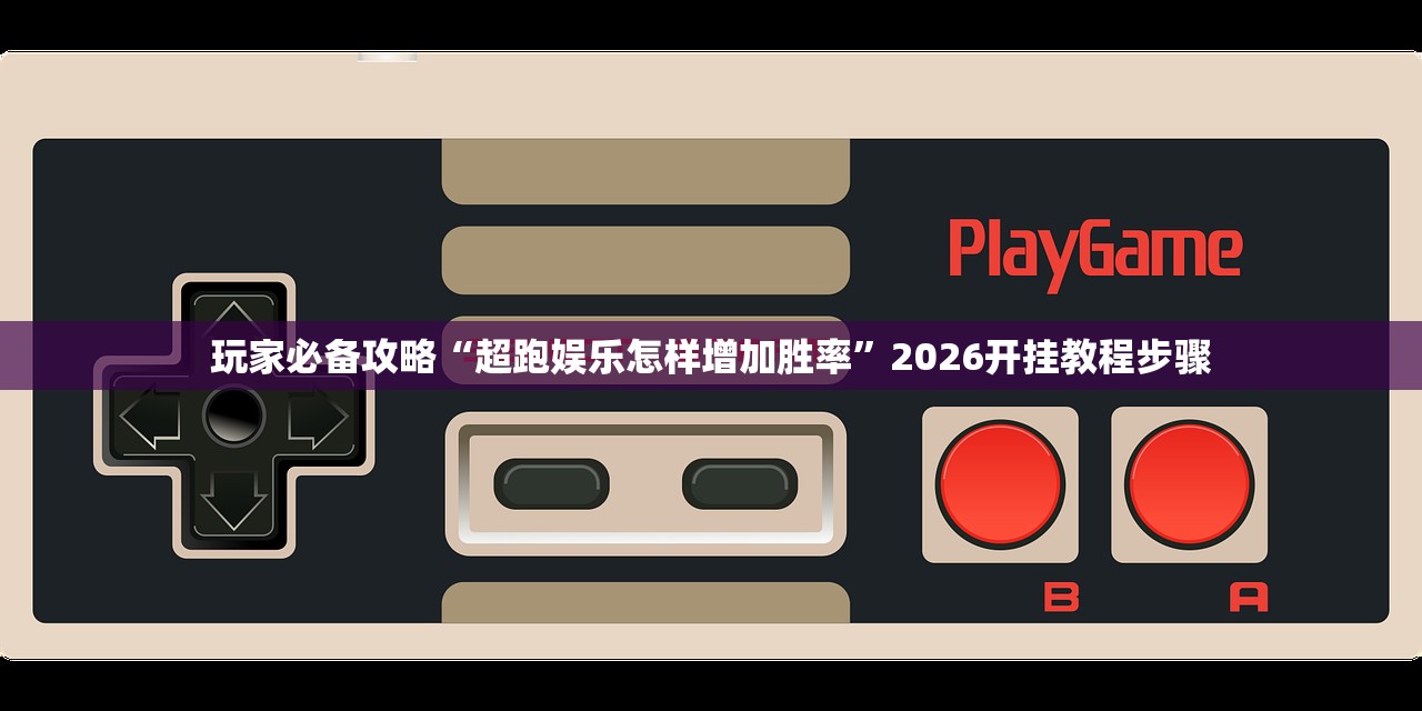 玩家必备攻略“超跑娱乐怎样增加胜率”2026开挂教程步骤