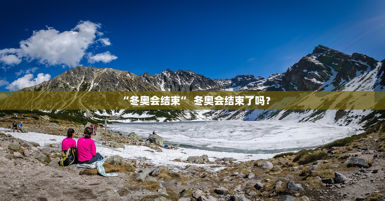 “冬奥会结束” 冬奥会结束了吗？