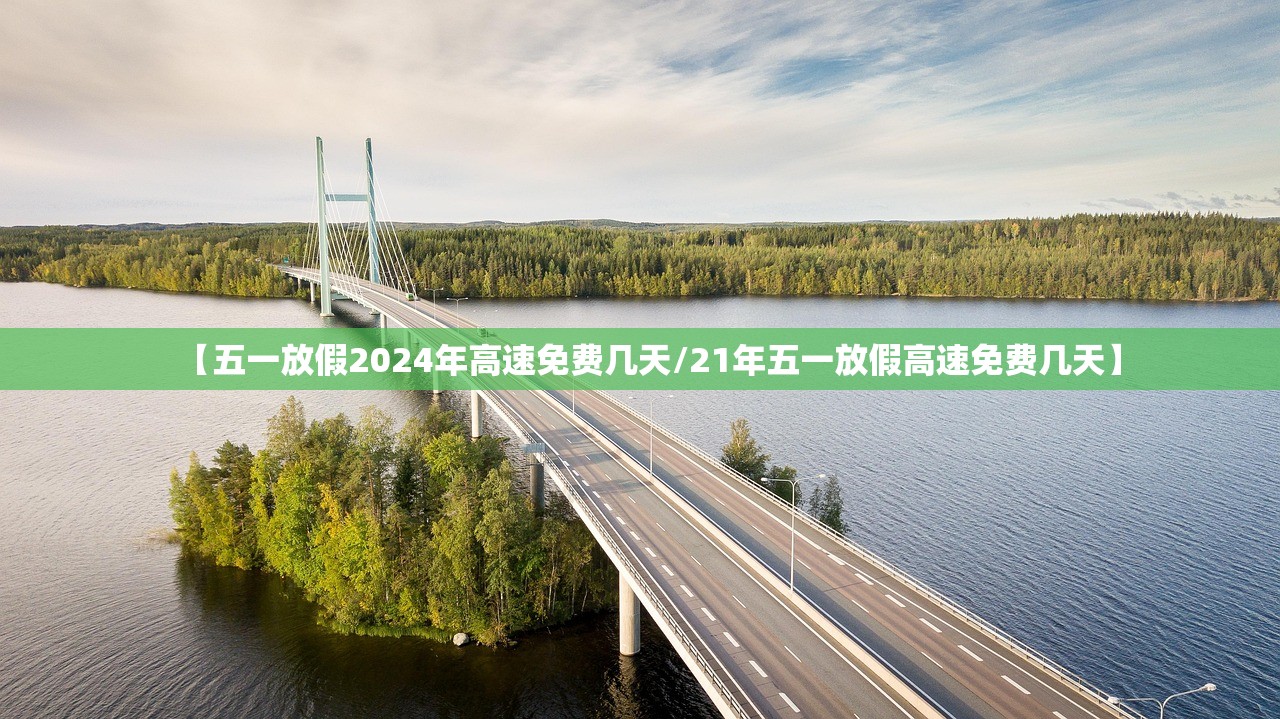 【五一放假2024年高速免费几天/21年五一放假高速免费几天】 【五一放假2024年高速免费几天/21年五一放假高速免费几天】