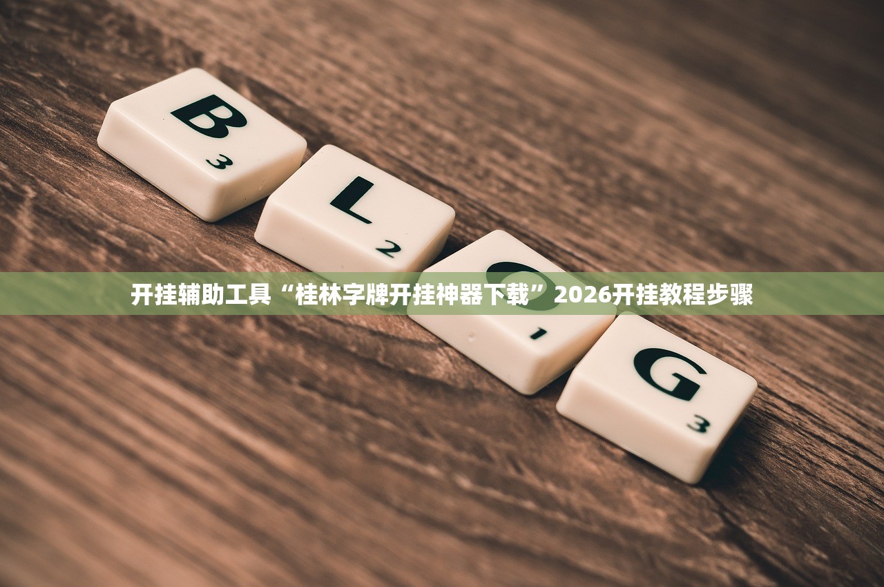 开挂辅助工具“桂林字牌开挂神器下载”2026开挂教程步骤