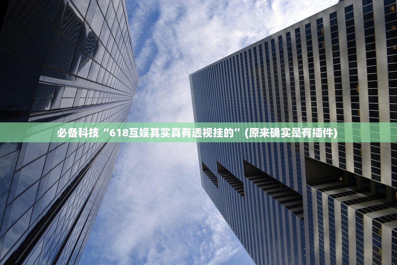 必备科技“618互娱其实真有透视挂的	”(原来确实是有插件) 