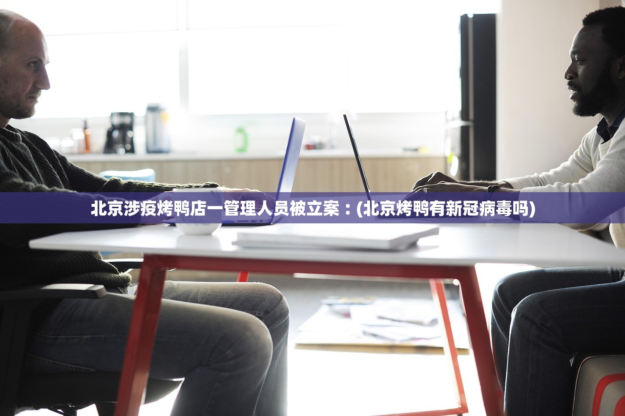 北京涉疫烤鸭店一管理人员被立案︰(北京烤鸭有新冠病毒吗) 北京涉疫烤鸭店一管理人员被立案︰(北京烤鸭有新冠病毒吗)