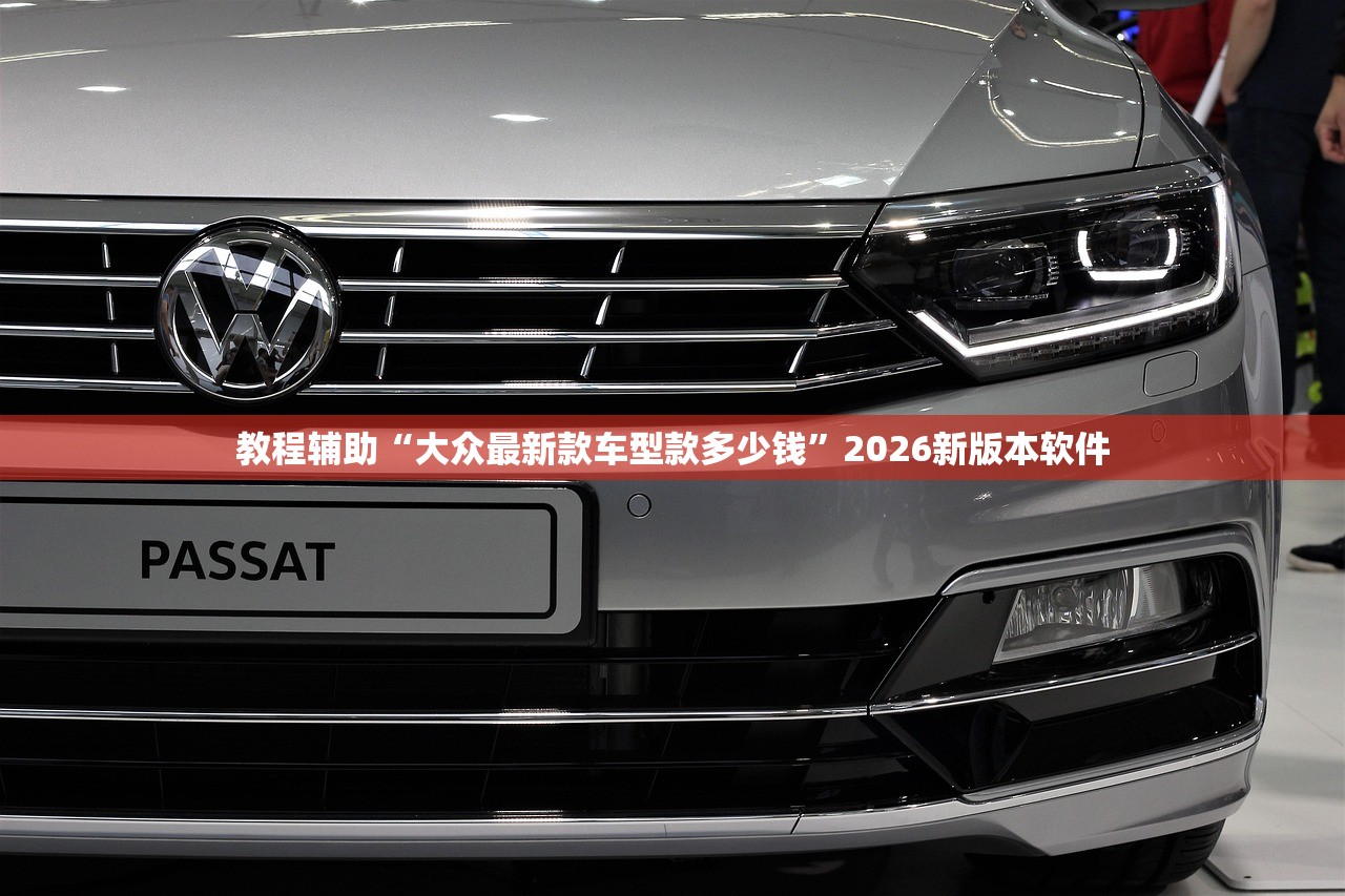 教程辅助“大众最新款车型款多少钱”2026新版本软件