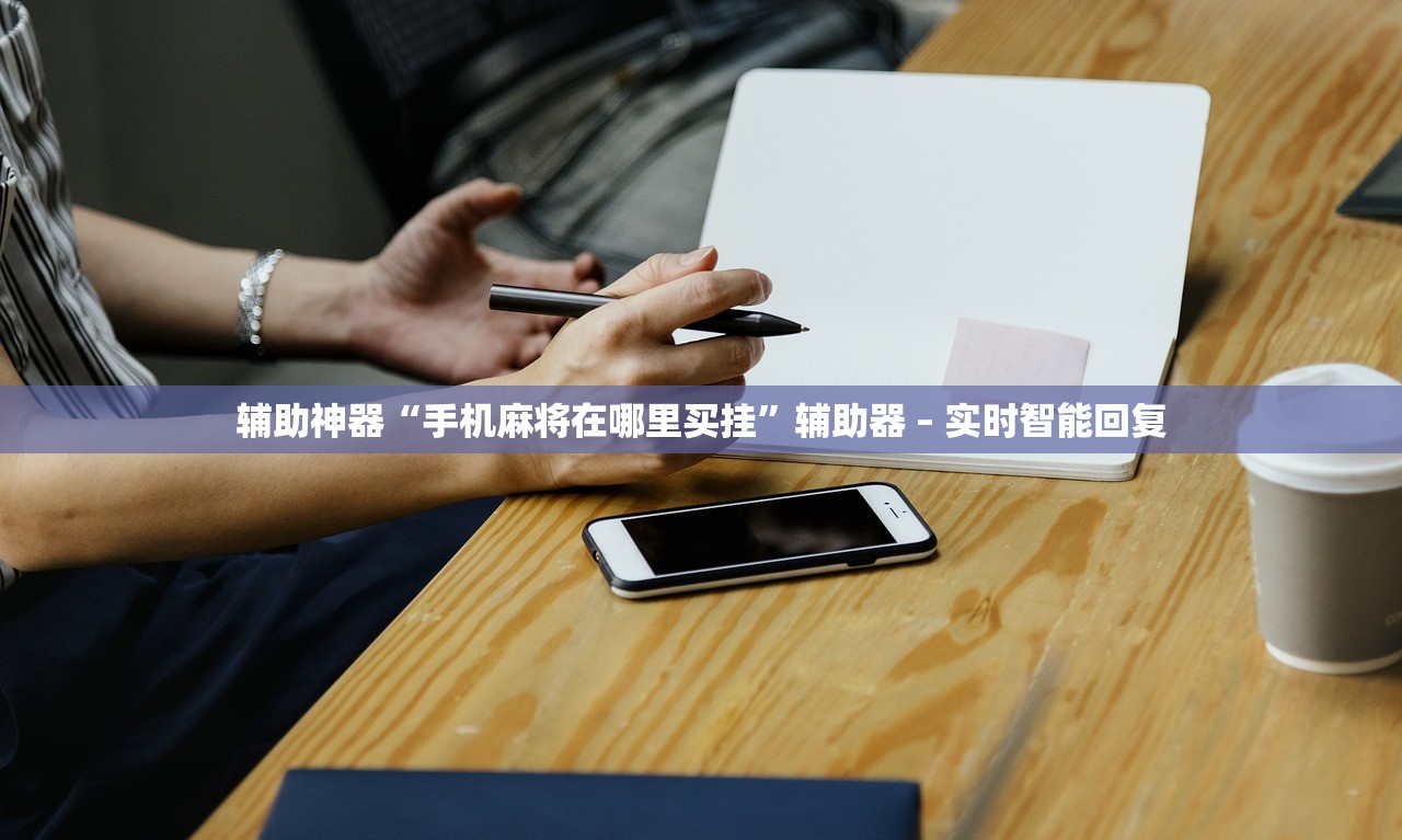 辅助神器“手机麻将在哪里买挂	”辅助器 – 实时智能回复