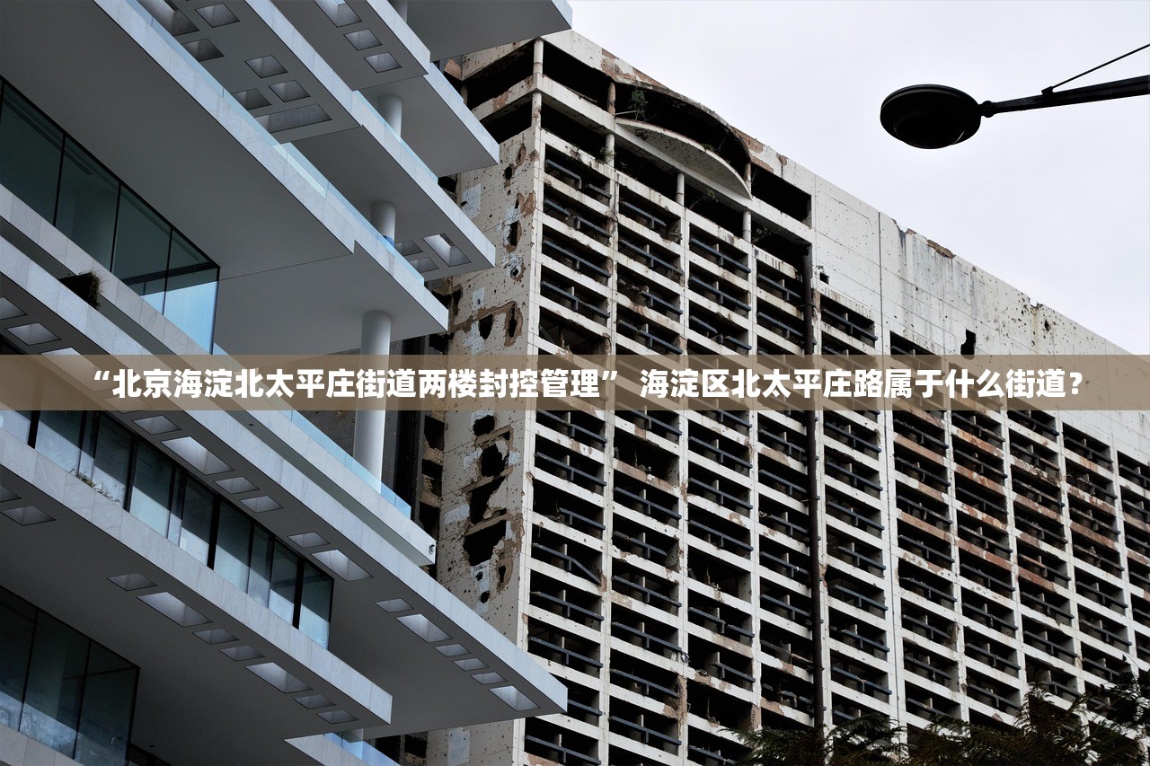 “北京海淀北太平庄街道两楼封控管理” 海淀区北太平庄路属于什么街道？