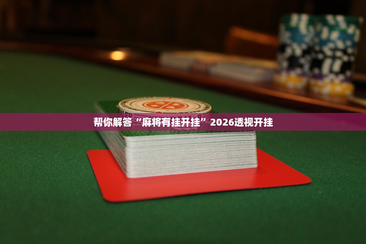 帮你解答“麻将有挂开挂”2026透视开挂