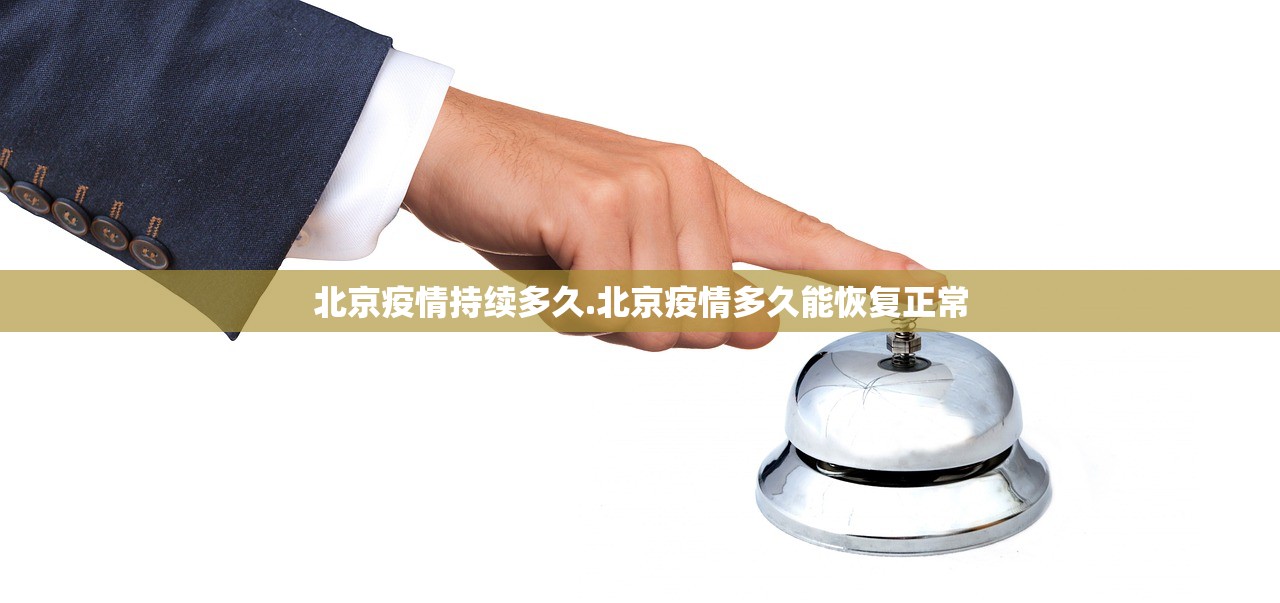 北京疫情持续多久.北京疫情多久能恢复正常 北京疫情持续多久.北京疫情多久能恢复正常