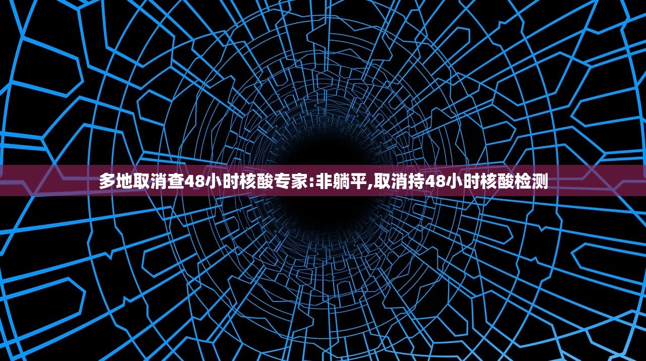 多地取消查48小时核酸专家:非躺平,取消持48小时核酸检测