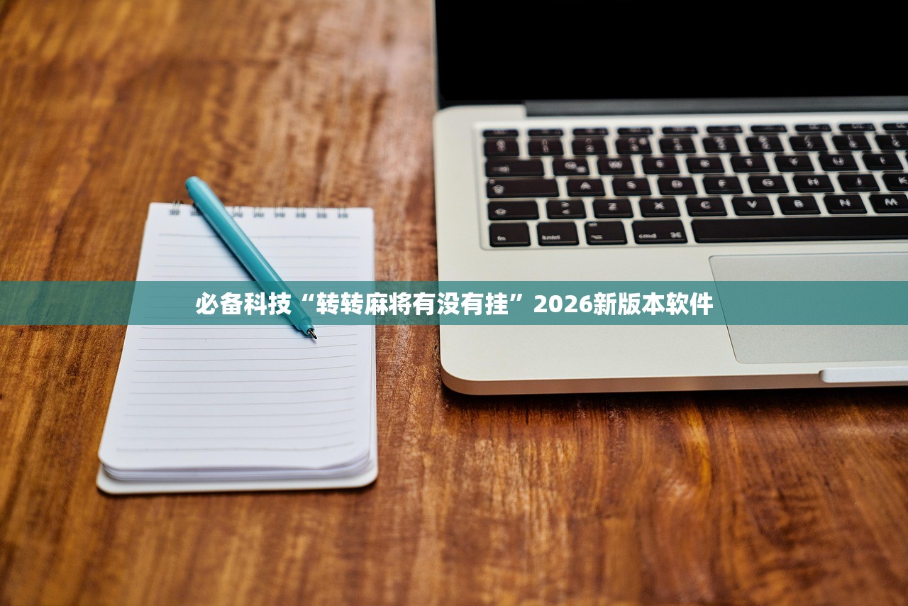 必备科技“转转麻将有没有挂	”2026新版本软件