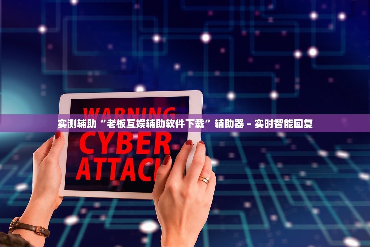 实测辅助“老板互娱辅助软件下载”辅助器 – 实时智能回复
