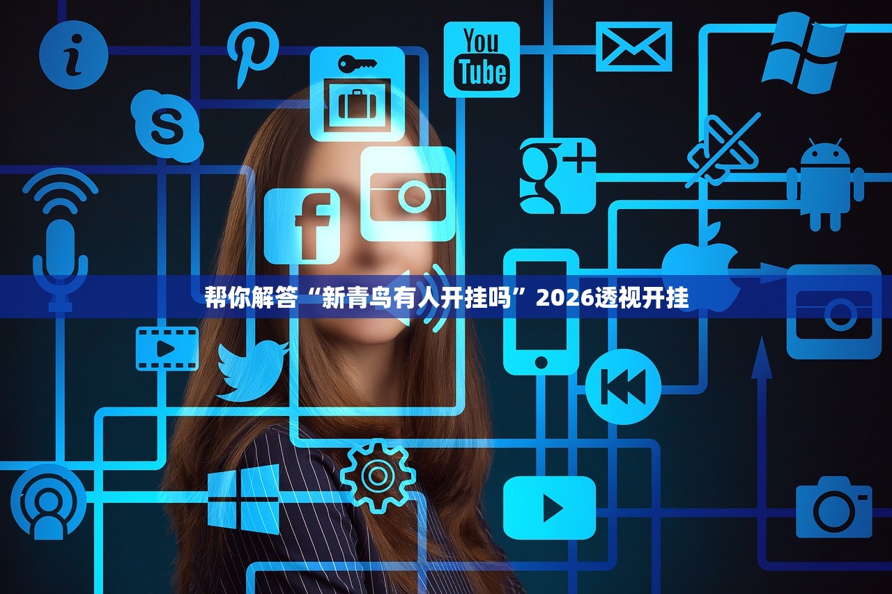 帮你解答“新青鸟有人开挂吗	”2026透视开挂