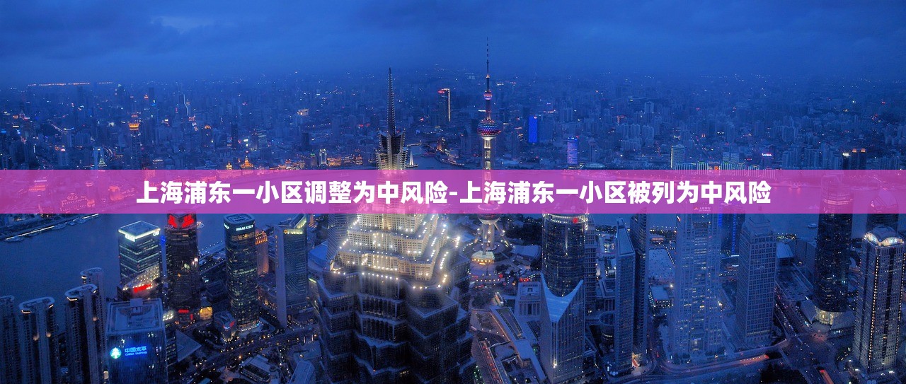上海浦东一小区调整为中风险-上海浦东一小区被列为中风险