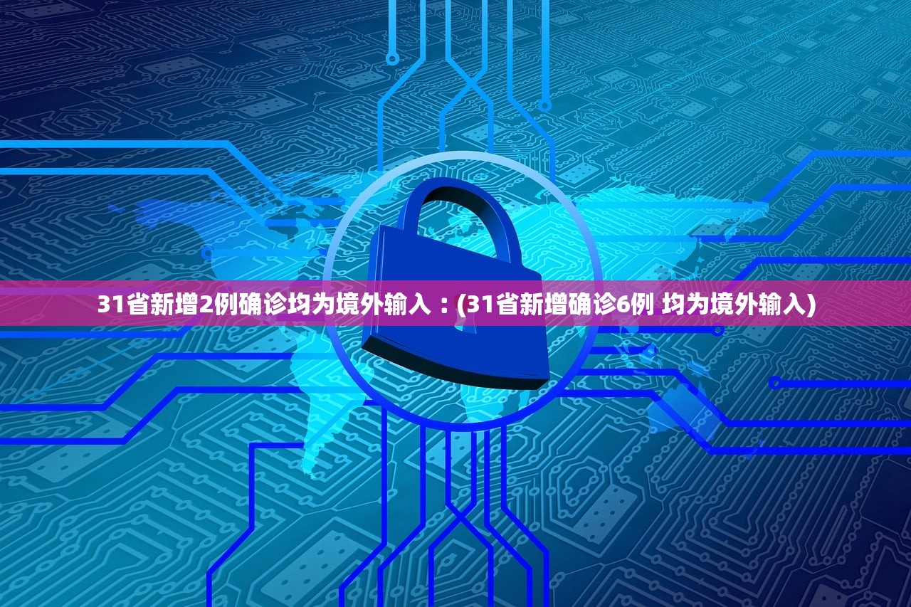 31省新增2例确诊均为境外输入︰(31省新增确诊6例 均为境外输入)