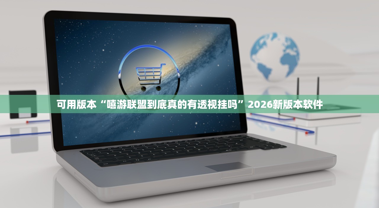 可用版本“嘻游联盟到底真的有透视挂吗”2026新版本软件