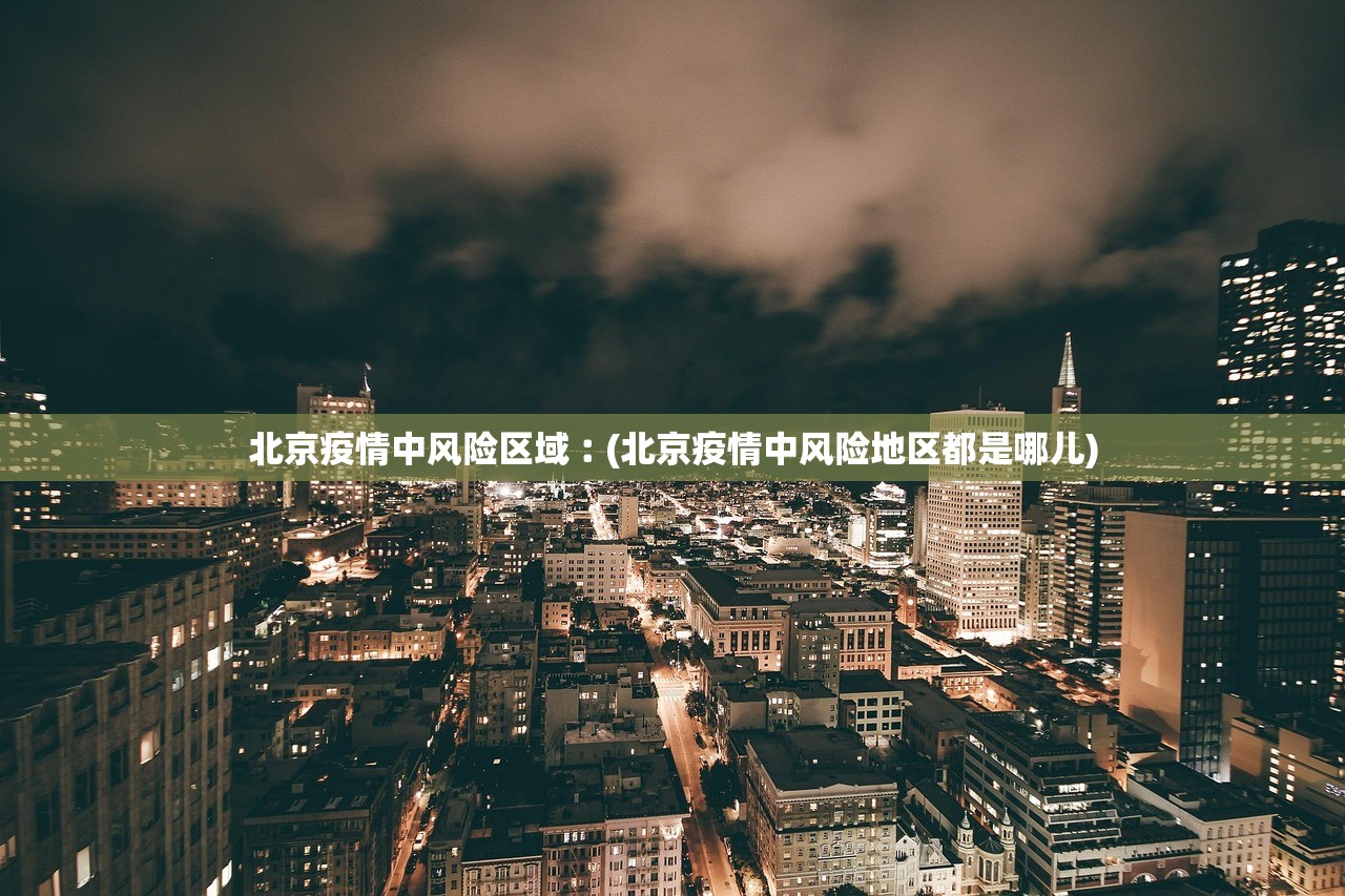 北京疫情中风险区域︰(北京疫情中风险地区都是哪儿) 北京疫情中风险区域︰(北京疫情中风险地区都是哪儿)